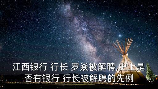 江西銀行 行長 羅焱被解聘,史上是否有銀行 行長被解聘的先例