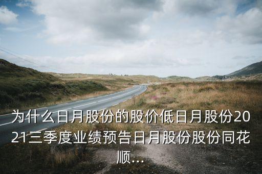 為什么日月股份的股價低日月股份2021三季度業(yè)績預(yù)告日月股份股份同花順...