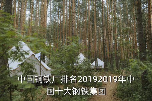 中國鋼鐵廠排名20192019年中國十大鋼鐵集團(tuán)