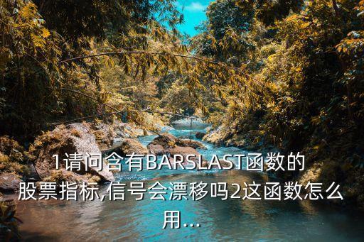 1請問含有BARSLAST函數(shù)的 股票指標,信號會漂移嗎2這函數(shù)怎么用...