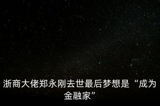 浙商大佬鄭永剛?cè)ナ雷詈髩粝胧恰俺蔀榻鹑诩摇? class=