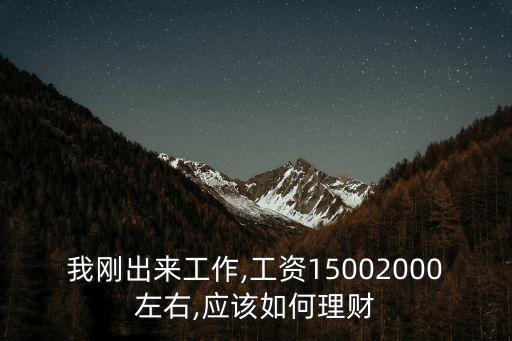 我剛出來(lái)工作,工資15002000左右,應(yīng)該如何理財(cái)