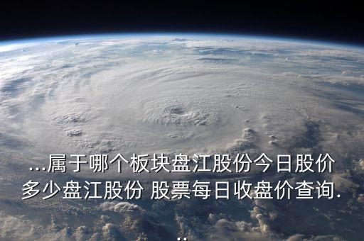 ...屬于哪個(gè)板塊盤江股份今日股價(jià)多少盤江股份 股票每日收盤價(jià)查詢...