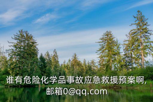 誰有危險化學(xué)品事故應(yīng)急救援預(yù)案啊,郵箱0@qq.com