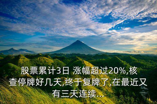  股票累計(jì)3日 漲幅超過20%,核查停牌好幾天,終于復(fù)牌了,在最近又有三天連續(xù)...