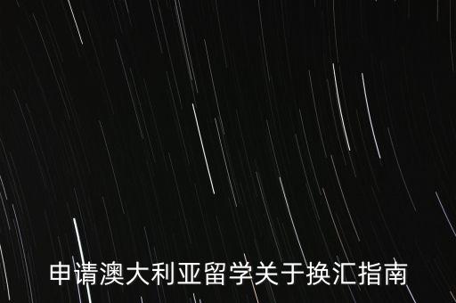 申請澳大利亞留學關于換匯指南