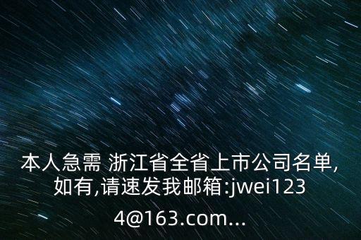 本人急需 浙江省全省上市公司名單,如有,請(qǐng)速發(fā)我郵箱:jwei1234@163.com...