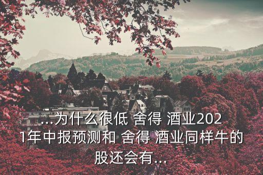 ...為什么很低 舍得 酒業(yè)2021年中報(bào)預(yù)測和 舍得 酒業(yè)同樣牛的股還會有...