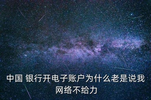 中國 銀行開電子賬戶為什么老是說我 網(wǎng)絡(luò)不給力