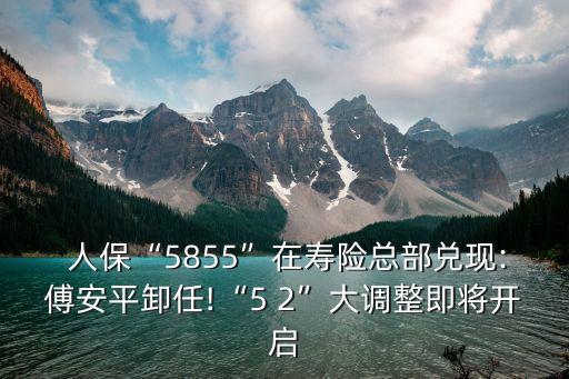  人?！?855”在壽險(xiǎn)總部?jī)冬F(xiàn):傅安平卸任!“5 2”大調(diào)整即將開(kāi)啟