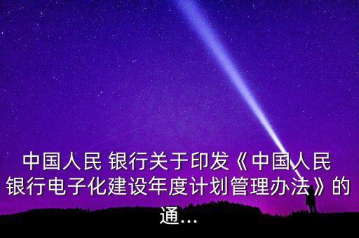 中國人民 銀行關(guān)于印發(fā)《中國人民 銀行電子化建設(shè)年度計劃管理辦法》的通...