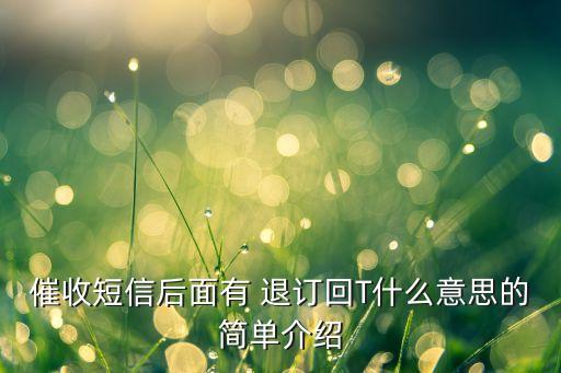 催收短信后面有 退訂回T什么意思的簡單介紹