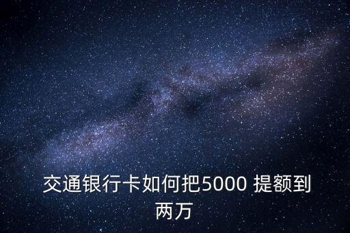  交通銀行卡如何把5000 提額到兩萬