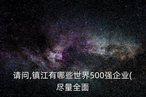 請問,鎮(zhèn)江有哪些世界500強(qiáng)企業(yè)(盡量全面