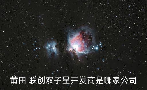 莆田 聯(lián)創(chuàng)雙子星開發(fā)商是哪家公司