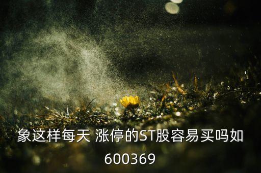 象這樣每天 漲停的ST股容易買(mǎi)嗎如600369