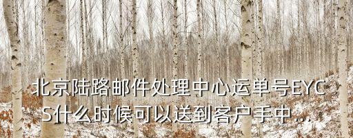  北京陸路郵件處理中心運(yùn)單號(hào)EYCS什么時(shí)候可以送到客戶手中...