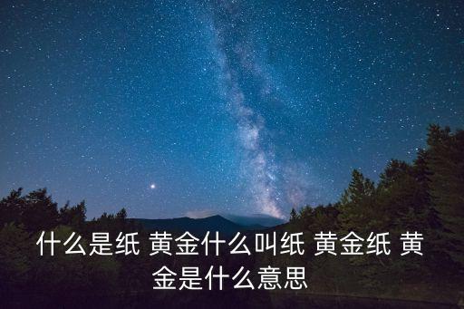 什么是紙 黃金什么叫紙 黃金紙 黃金是什么意思