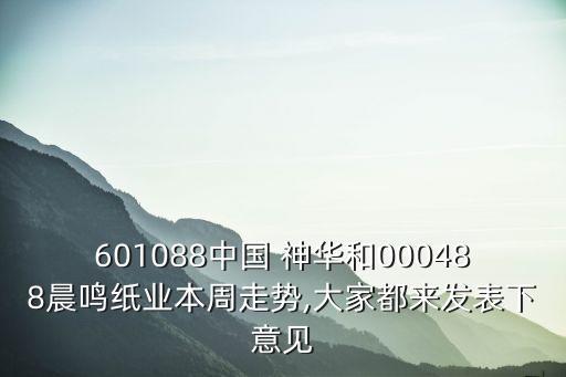 601088中國(guó) 神華和000488晨鳴紙業(yè)本周走勢(shì),大家都來發(fā)表下意見