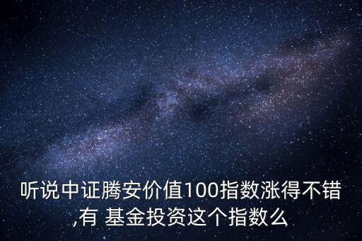 聽說中證騰安價值100指數(shù)漲得不錯,有 基金投資這個指數(shù)么