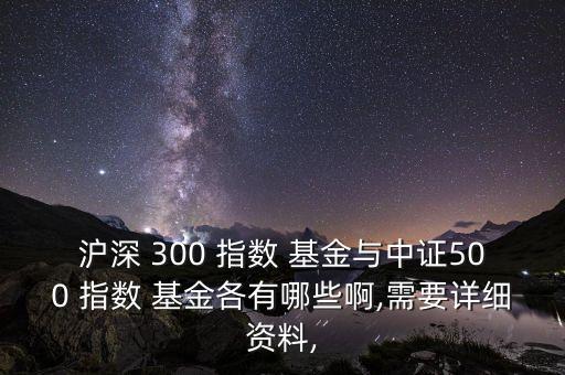 滬深 300 指數(shù) 基金與中證500 指數(shù) 基金各有哪些啊,需要詳細(xì)資料,