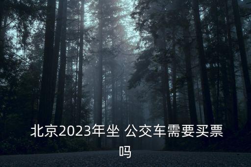  北京2023年坐 公交車需要買票嗎