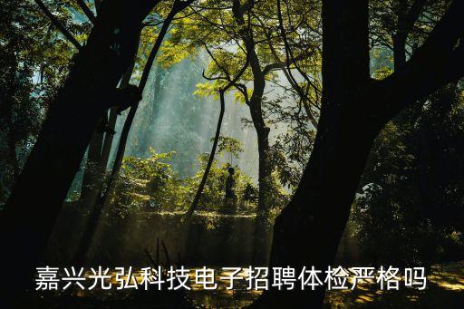 嘉興光弘科技電子招聘體檢嚴格嗎