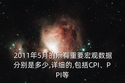  2011年5月的所有重要宏觀數(shù)據(jù)分別是多少,詳細的,包括CPI、PPI等