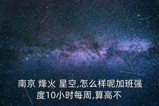  南京 烽火 星空,怎么樣呢加班強(qiáng)度10小時每周,算高不