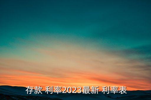  存款 利率2023最新 利率表