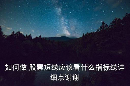 如何做 股票短線應(yīng)該看什么指標(biāo)線詳細(xì)點謝謝