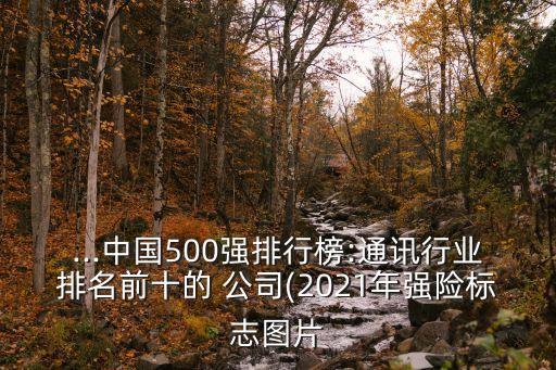 ...中國500強排行榜:通訊行業(yè)排名前十的 公司(2021年強險標(biāo)志圖片