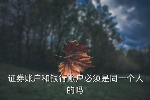  證券賬戶和銀行賬戶必須是同一個人的嗎