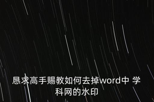 懇求高手賜教如何去掉word中 學(xué)科網(wǎng)的水印