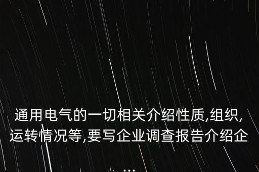 通用電氣的一切相關(guān)介紹性質(zhì),組織,運轉(zhuǎn)情況等,要寫企業(yè)調(diào)查報告介紹企...