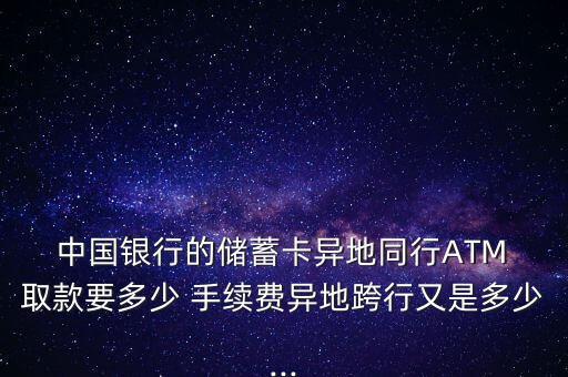  中國銀行的儲蓄卡異地同行ATM 取款要多少 手續(xù)費(fèi)異地跨行又是多少...