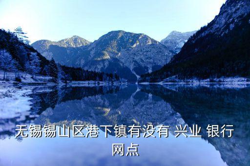 無(wú)錫錫山區(qū)港下鎮(zhèn)有沒(méi)有 興業(yè) 銀行網(wǎng)點(diǎn)