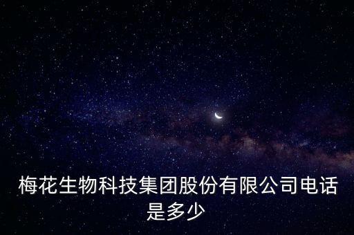  梅花生物科技集團(tuán)股份有限公司電話是多少