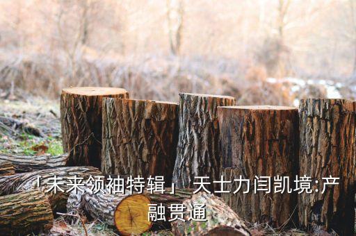 「未來領袖特輯」 天士力閆凱境:產(chǎn)融貫通