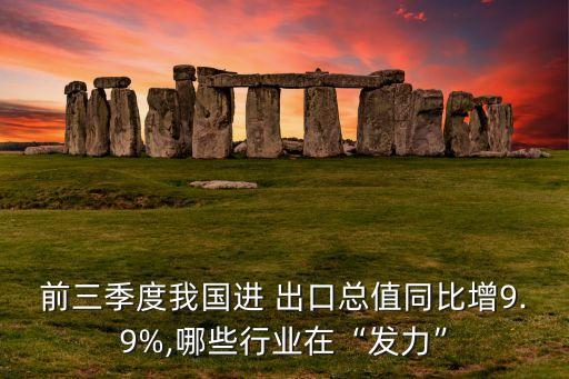 前三季度我國(guó)進(jìn) 出口總值同比增9.9%,哪些行業(yè)在“發(fā)力”