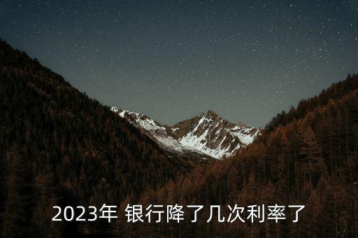 2023年 銀行降了幾次利率了