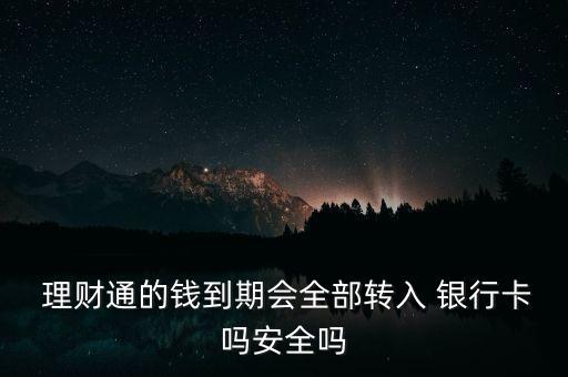  理財通的錢到期會全部轉(zhuǎn)入 銀行卡嗎安全嗎