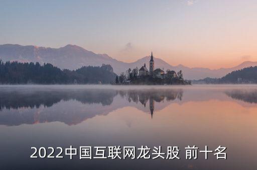 2022中國互聯(lián)網(wǎng)龍頭股 前十名