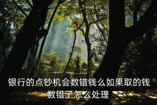  銀行的點(diǎn)鈔機(jī)會數(shù)錯錢么如果取的錢數(shù)錯了怎么處理