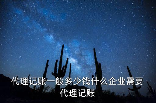  代理記賬一般多少錢什么企業(yè)需要 代理記賬