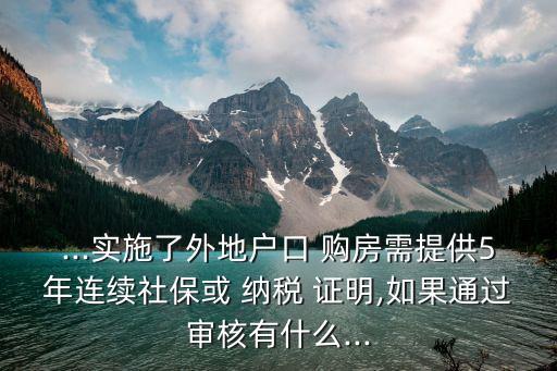 ...實施了外地戶口 購房需提供5年連續(xù)社?；?納稅 證明,如果通過審核有什么...