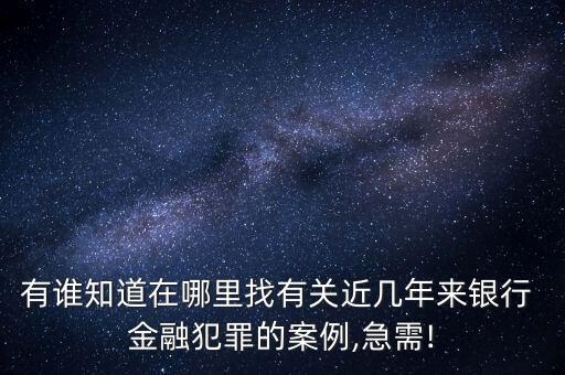 有誰知道在哪里找有關(guān)近幾年來銀行 金融犯罪的案例,急需!