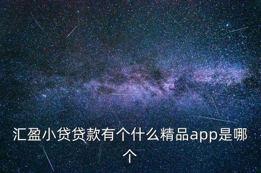 匯盈小貸貸款有個什么精品app是哪個