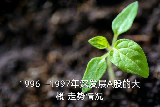 1996—1997年深發(fā)展A股的大概 走勢情況