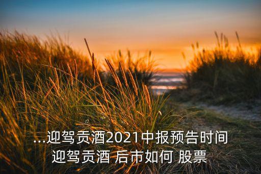 ...迎駕貢酒2021中報(bào)預(yù)告時(shí)間迎駕貢酒 后市如何 股票